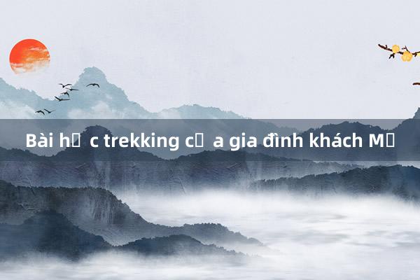 Bài học trekking của gia đình khách Mỹ