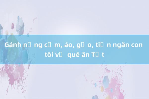 Gánh nặng cơm， áo， gạo， tiền ngăn con tôi về quê ăn Tết