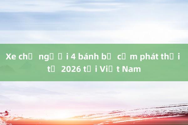 Xe chở người 4 bánh bị cấm phát thải từ 2026 tại Việt Nam