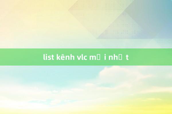 list kênh vlc mới nhất