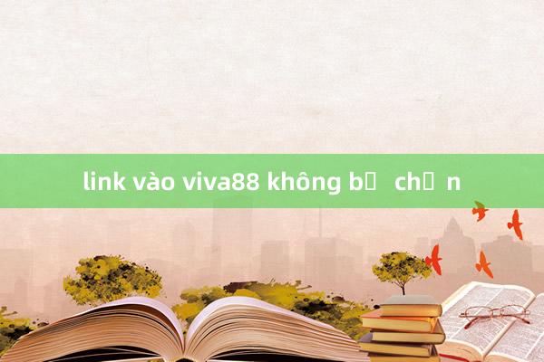 link vào viva88 không bị chặn