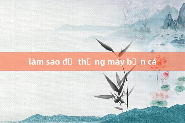 làm sao để thắng máy bắn cá