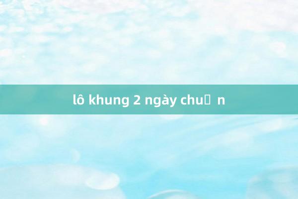 lô khung 2 ngày chuẩn