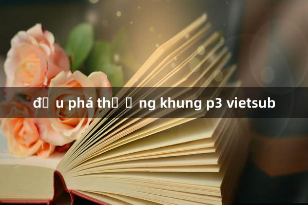 đấu phá thương khung p3 vietsub