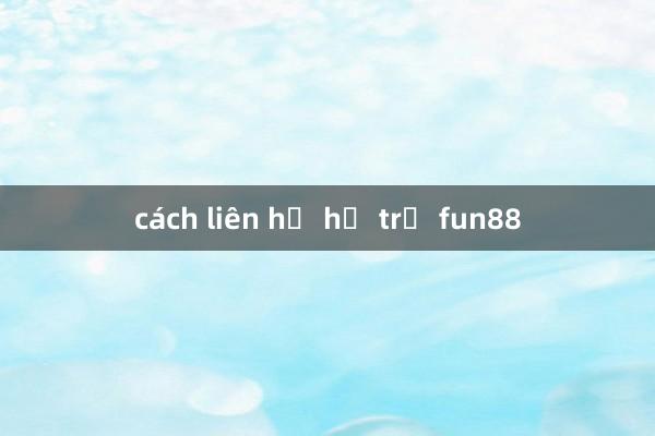 cách liên hệ hỗ trợ fun88