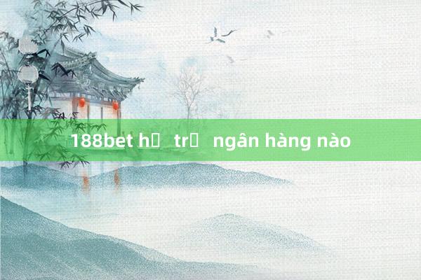 188bet hỗ trợ ngân hàng nào