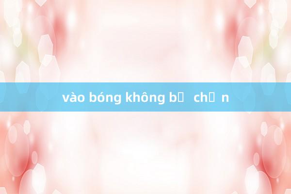 vào bóng không bị chặn