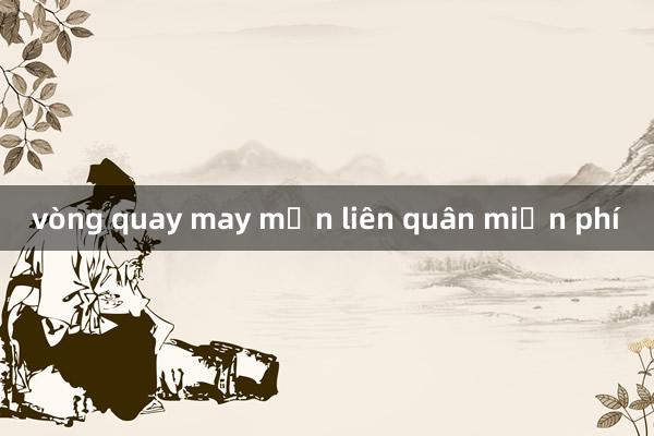 vòng quay may mắn liên quân miễn phí