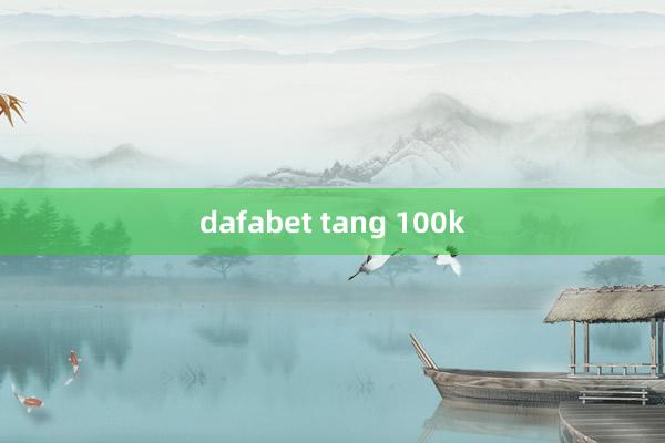 dafabet tang 100k