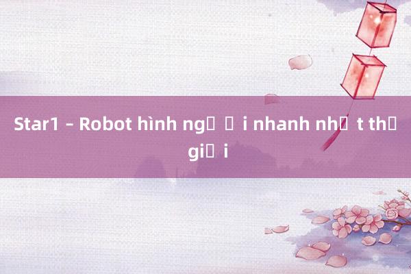 Star1 – Robot hình người nhanh nhất thế giới