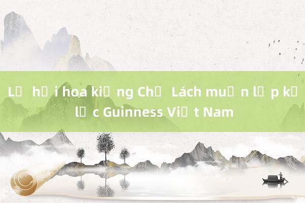 Lễ hội hoa kiểng Chợ Lách muốn lập kỷ lục Guinness Việt Nam