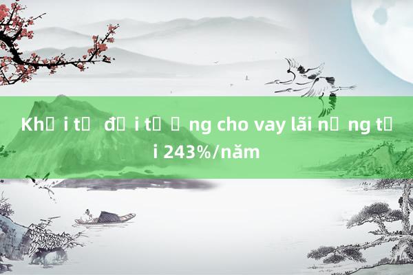 Khởi tố đối tượng cho vay lãi nặng tới 243%/năm