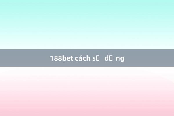 188bet cách sử dụng