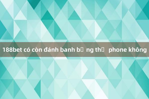 188bet có còn đánh banh bằng thẻ phone không