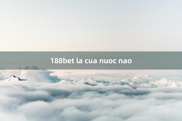 188bet la cua nuoc nao