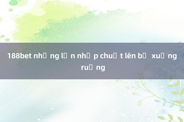 188bet những lần nhấp chuột lên bờ xuống ruộng