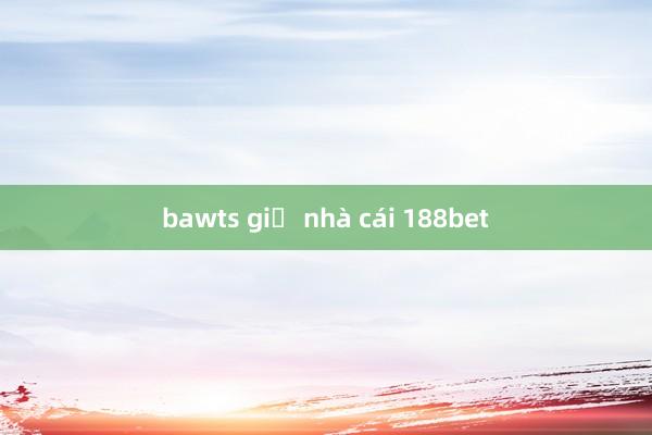 bawts giữ nhà cái 188bet