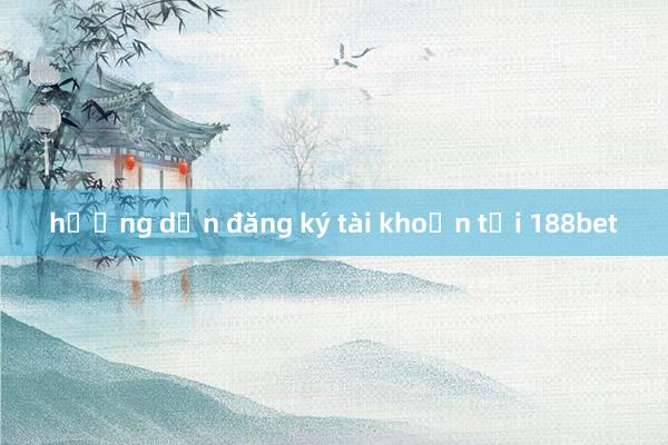 hướng dẫn đăng ký tài khoản tại 188bet