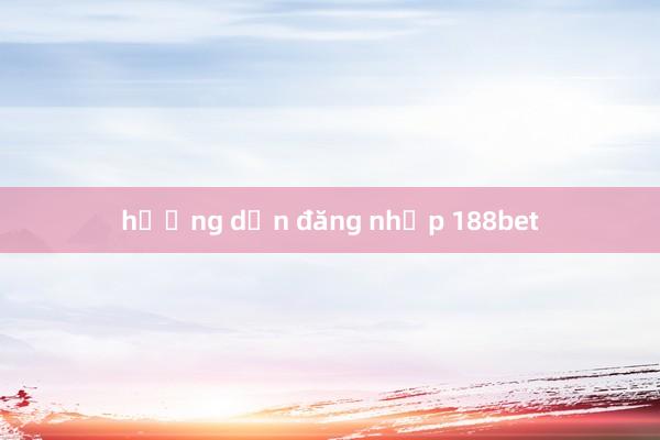 hướng dẫn đăng nhập 188bet