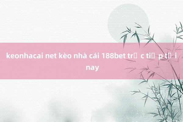 keonhacai net kèo nhà cái 188bet trực tiếp tối nay