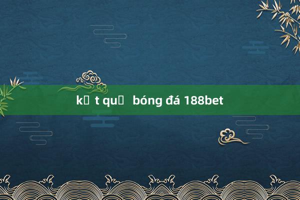 kết quả bóng đá 188bet