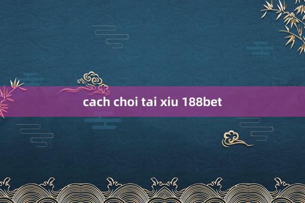 cach choi tai xiu 188bet