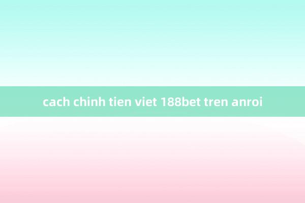 cach chinh tien viet 188bet tren anroi