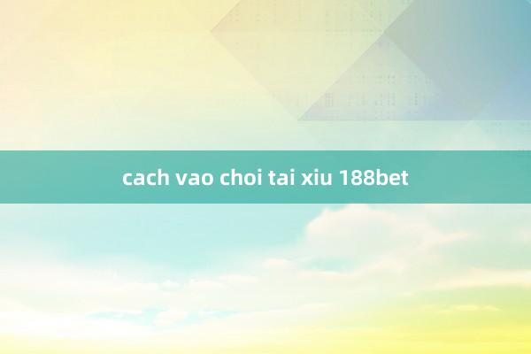 cach vao choi tai xiu 188bet