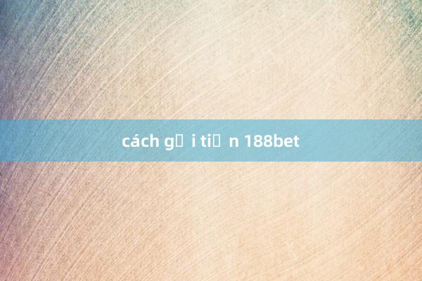 cách gửi tiền 188bet