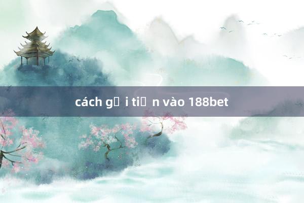 cách gửi tiền vào 188bet