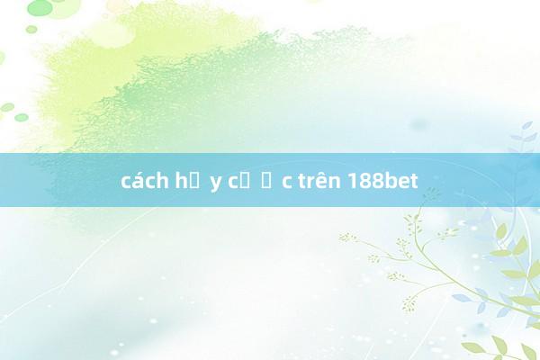 cách hủy cược trên 188bet