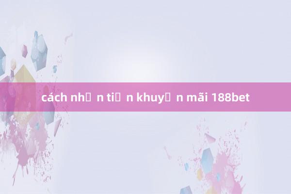 cách nhận tiền khuyến mãi 188bet