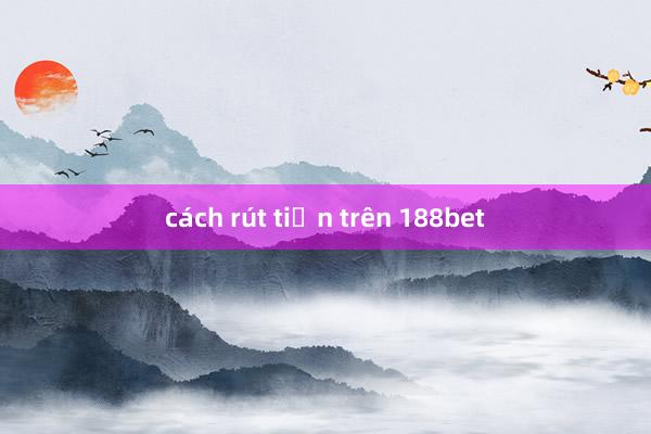 cách rút tiền trên 188bet