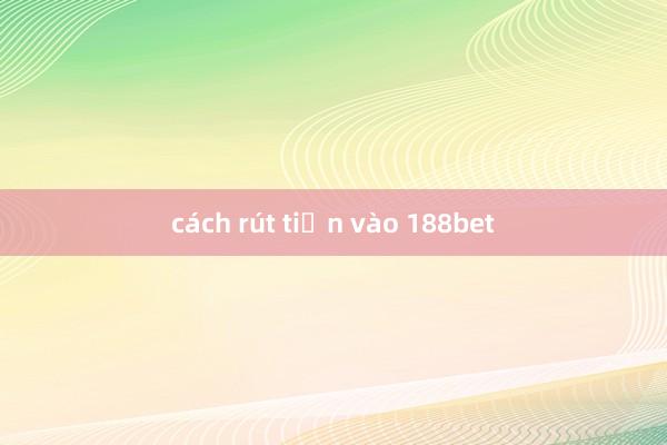 cách rút tiền vào 188bet