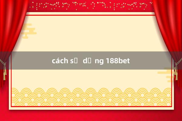 cách sử dụng 188bet