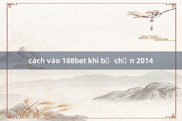 cách vào 188bet khi bị chặn 2014