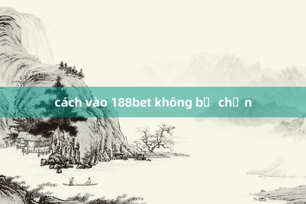 cách vào 188bet không bị chặn