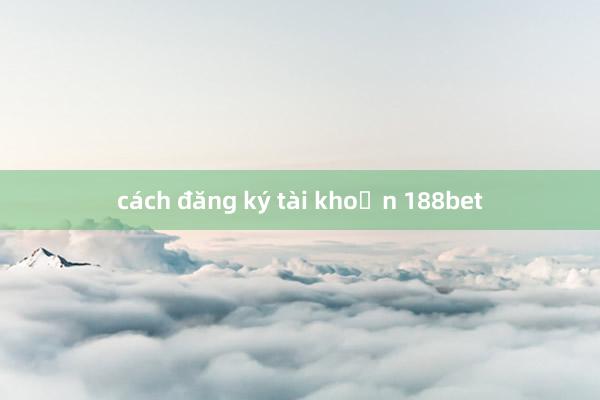 cách đăng ký tài khoản 188bet