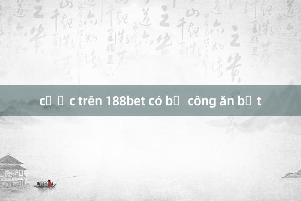 cược trên 188bet có bị công ăn bắt