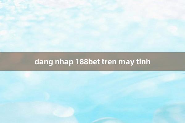 dang nhap 188bet tren may tinh