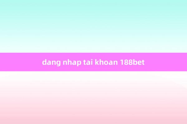 dang nhap tai khoan 188bet