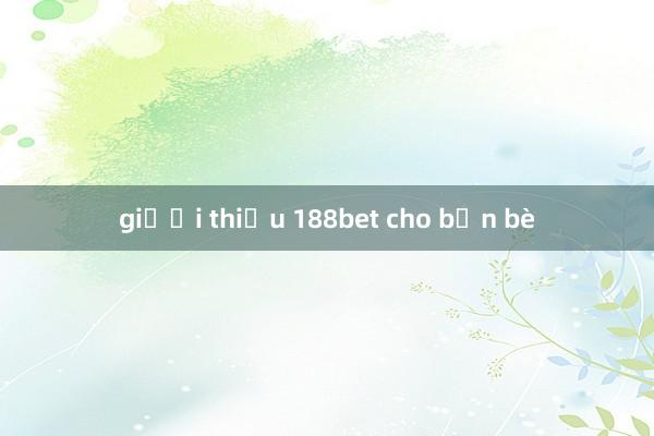 giưới thiệu 188bet cho bạn bè