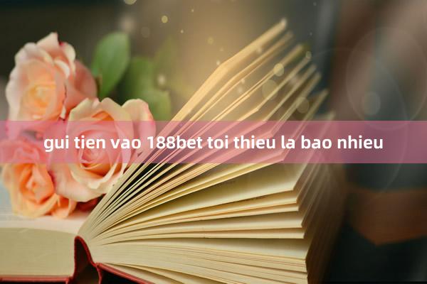 gui tien vao 188bet toi thieu la bao nhieu