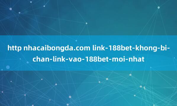 http nhacaibongda.com link-188bet-khong-bi-chan-link-vao-188bet-moi-nhat