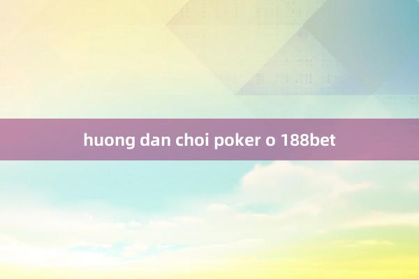 huong dan choi poker o 188bet