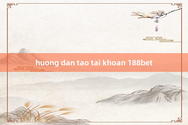 huong dan tao tai khoan 188bet