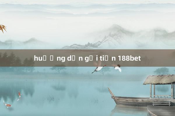 huướng dẫn gửi tiền 188bet