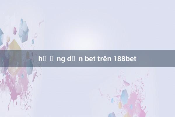 hướng dẫn bet trên 188bet