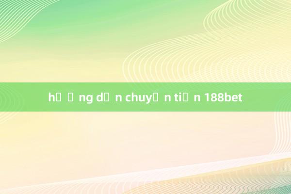 hướng dẫn chuyển tiền 188bet