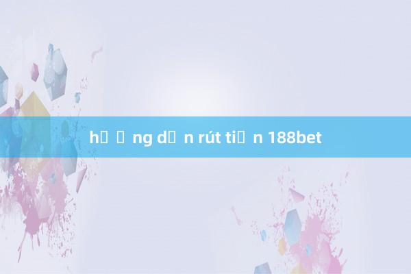 hướng dẫn rút tiền 188bet